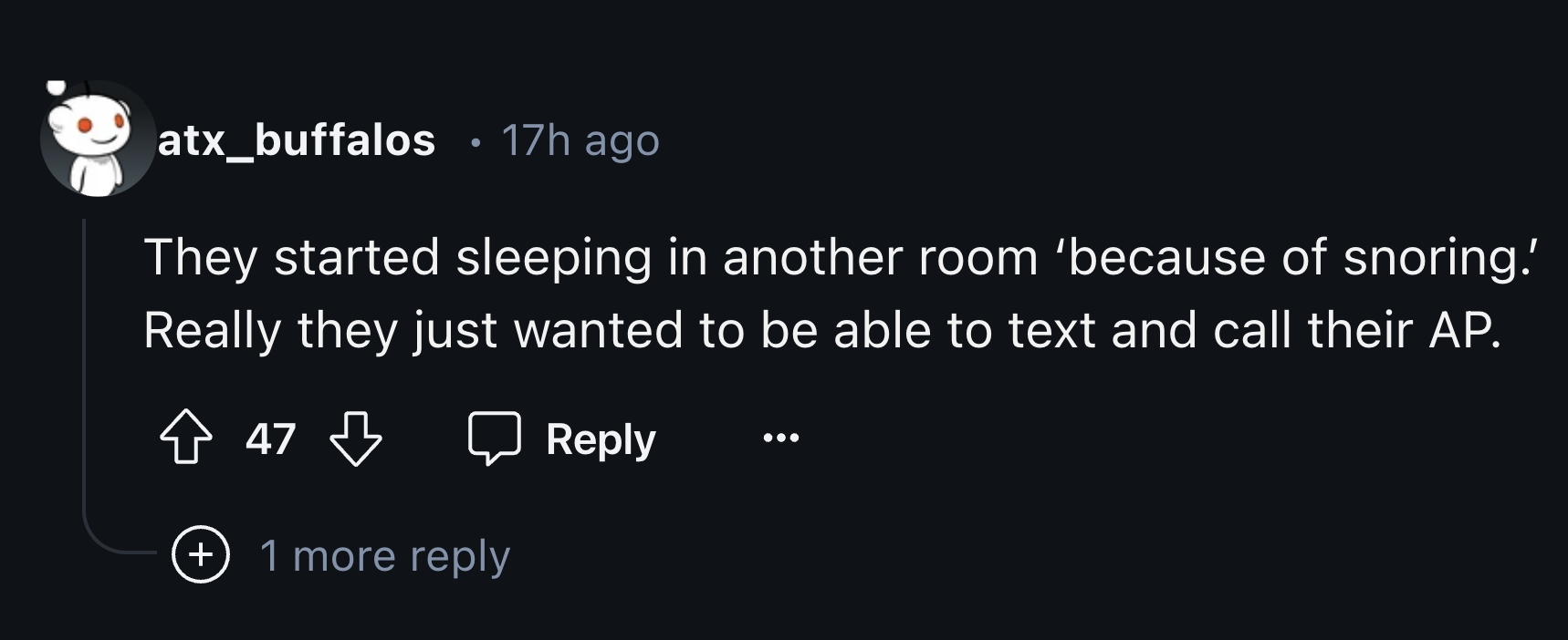 colorfulness - atx_buffalos 17h ago They started sleeping in another room 'because of snoring.' Really they just wanted to be able to text and call their Ap. 47 47 1 more